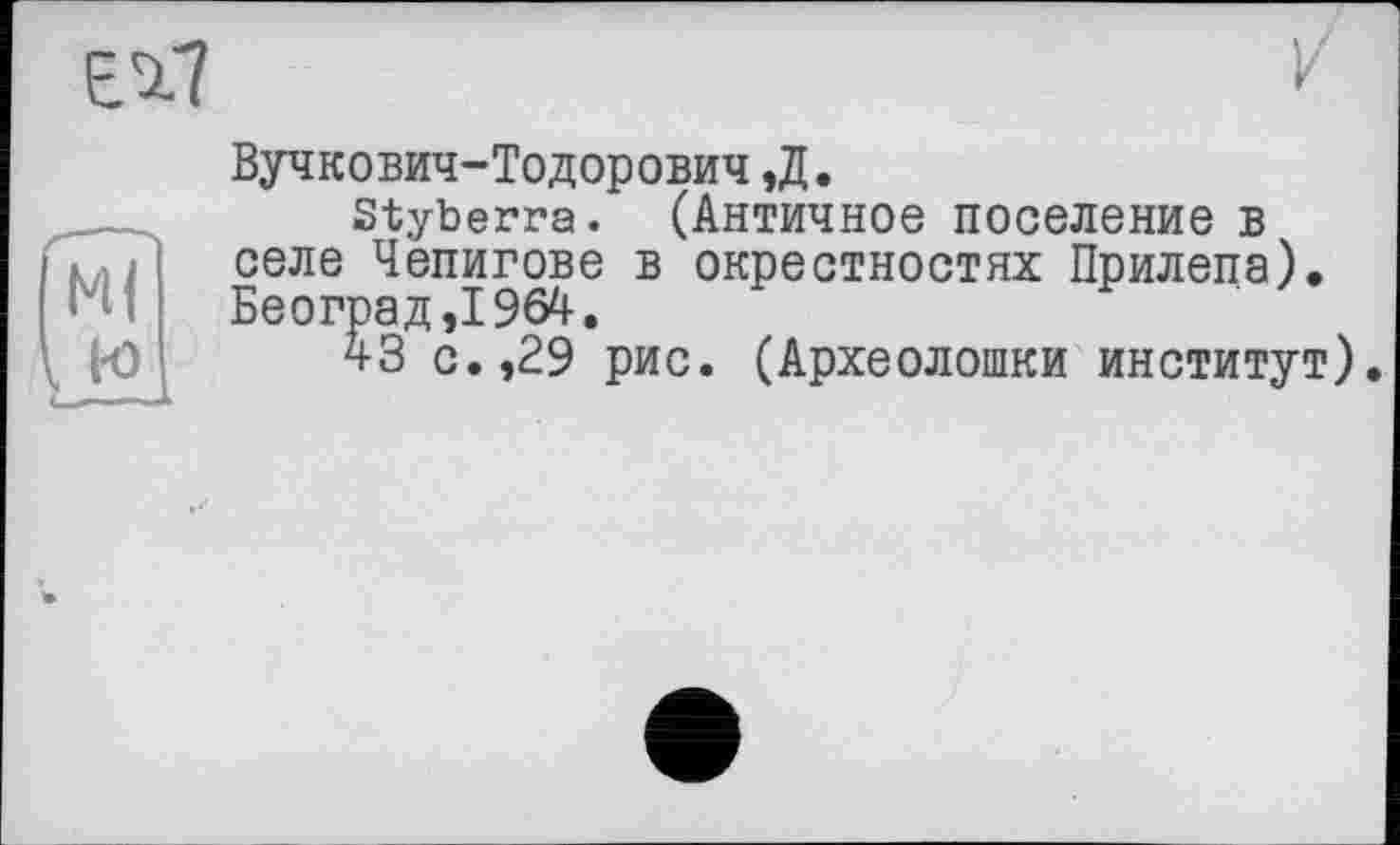 ﻿El?

Вучкович-Тодорович,Д.
Styberra. (Античное поселение в селе Чепигове в окрестностях Прилепа), Београд,1964.
43 с.,29 рис. (Археолошки институт).